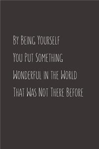 By being yourself you put something wonderful in the world that was not there before