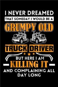 I never dreamed that someday I would be a grumpy old truck driver but here I am killing it and complaining all day long: Funny Men Grumpy Old Truck Driver Journal/Notebook Blank Lined Ruled 6x9 100 Pages