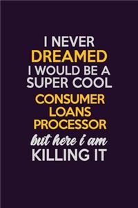 I Never Dreamed I Would Be A Super cool Consumer Loans Processor But Here I Am Killing It