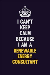 I Can't Keep Calm Because I Am A Renewable Energy Consultant