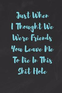 Just When I Thought We Were Friends, You Leave Me To Die In This Shit Hole