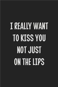 I Really Want to Kiss You Not Just on the Lips