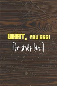 What, You Egg! [He Stabs Him]