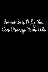 Remember Only You Can Change Your Life