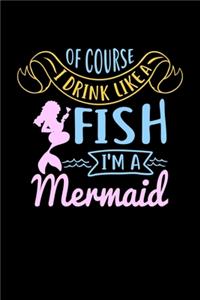 Of Course I Drink Like A Fish I'm A Mermaid