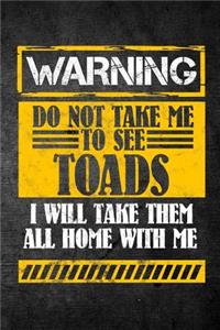 Warning Do Not Take Me To See Toads I Will Take Them All Home With Me