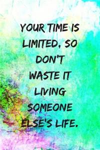 Your Time Is Limited, So Don't Waste It Living Someone Else's Life.