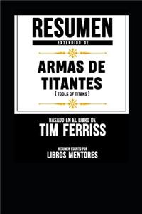 Resumen Extendido de Armas de Titanes (Tools of Titans) - Basado En El Libro de Tim Ferriss