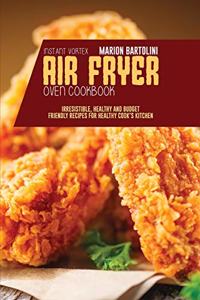 Instant Vortex Air Fryer Oven Cookbook: Irresistible, Healthy and Budget Friendly Recipes for Healthy Cook's Kitchen