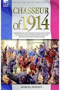 Chasseur of 1914 - Experiences of the twilight of the French Light Cavalry by a young officer during the early battles of the Great War in Europe