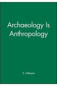 Archaeology Is Anthropology