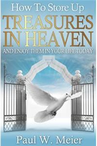 How to Store Up Treasures in Heaven and Enjoy Them in Your Life Today