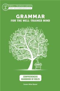 Grammar for the Well-Trained Mind: Comprehensive Handbook of Rules: A Complete Course for Young Writers, Aspiring Rhetoricians, and Anyone Else Who Needs to Understand How English Works