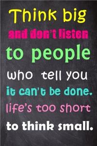 Think Big and Don't Listen to People Who Tell You It Can't Be Done. Life's Too Short to Think Small: 6'' X 9'' Lined Notebook-Inspirational Quotes on Every Page, Journal & Diary 100 Pages: 6'' X 9'' Lined Notebook-Inspirational Quotes on Every Page, Journal & Diary 100 Pages