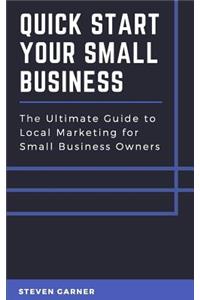 Quick Start Your Small Business: The Ultimate Guide to Local Marketing for Small Business Owners