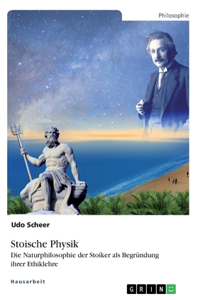 Stoische Physik. Die Naturphilosophie der Stoiker als Begründung ihrer Ethiklehre