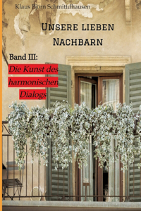 Unsere lieben Nachbarn: Band III: >Die Kunst des harmonischen Dialogs