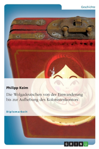 Die Wolgadeutschen von der Einwanderung bis zur Aufhebung des Kolonistenkontors