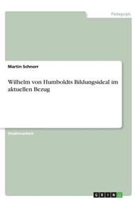 Wilhelm von Humboldts Bildungsideal im aktuellen Bezug