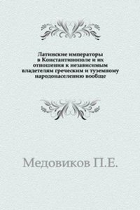 Latinskie imperatory v Konstantinopole i ih otnosheniya k nezavisimym vladetelyam grecheskim i tuzemnomu narodonaseleniyu voobsche