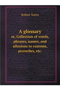 A Glossary Or, Collection of Words, Phrases, Names, and Allusions to Customs, Proverbes, Etc.