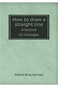How to Draw a Straight Line a Lecture on Linkages