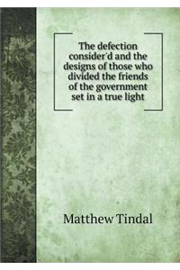 The Defection Consider'd and the Designs of Those Who Divided the Friends of the Government Set in a True Light