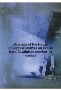 Hearings of the House of Representatives on House Joint Resolution Number 14 Number 1