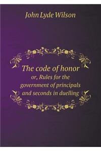 The Code of Honor Or, Rules for the Government of Principals and Seconds in Duelling