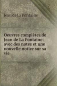 Oeuvres completes de Jean de La Fontaine: avec des notes et une nouvelle notice sur sa vie