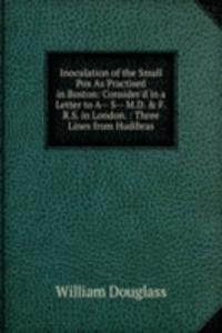 Inoculation of the Small Pox As Practised in Boston: Consider'd in a Letter to A-- S-- M.D. & F.R.S. in London. : Three Lines from Hudibras