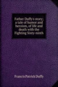 Father Duffy's story; a tale of humor and heroism, of life and death with the Fighting Sixty-ninth