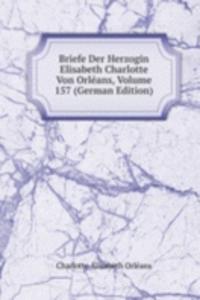 Briefe Der Herzogin Elisabeth Charlotte Von Orleans, Volume 157 (German Edition)