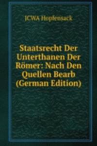 Staatsrecht Der Unterthanen Der Romer: Nach Den Quellen Bearb (German Edition)