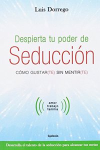 Despierta tu poder de seduccion: Como gustar(te) sin mentir(te)
