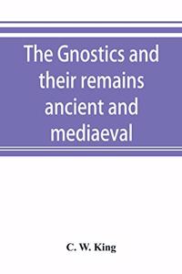 Gnostics and their remains, ancient and mediaeval