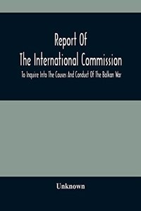 Report Of The International Commission To Inquire Into The Causes And Conduct Of The Balkan War