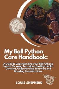 My Ball Python Care Handbook: A Guide to Understanding your Ball Python's Needs, Choosing Terrarium, Feeding, Health Concerns, Understanding Behaviors and Breeding Considerations