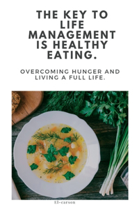 Key to Life Management Is Healthy Eating.: Overcoming hunger and living a full life.