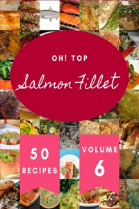 Oh! Top 50 Salmon Fillet Recipes Volume 6