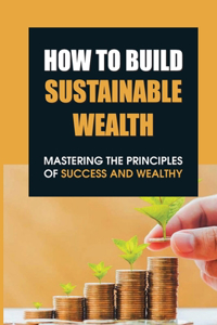 How To Build Sustainable Wealth