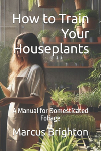 How to Train Your Houseplants