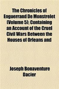 The Chronicles of Enguerrand de Monstrelet (Volume 5); Containing an Account of the Cruel Civil Wars Between the Houses of Orleans and Burgundy of the