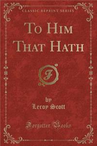 To Him That Hath (Classic Reprint)