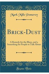 Brick-Dust: A Remedy for the Blues, and a Something for People to Talk about (Classic Reprint)