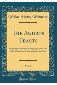 The Andros Tracts, Vol. 1: Being a Collection of Pamphlets and Official Papers Issued During the Period Between the Overthrow of the Andros Government and the Establishment of the Second Charter of Massachusetts (Classic Reprint)