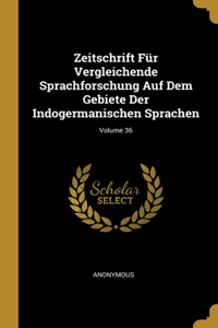 Zeitschrift Für Vergleichende Sprachforschung Auf Dem Gebiete Der Indogermanischen Sprachen; Volume 36