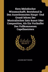 Kern Melodischer Wissenschafft, Bestehend In Den Auserlesensten Haupt- Und Grund-lehren Der Musicalischen Satz-kunst Oder Composition, Als Ein Vorläuffer Des Vollkommenen Capellmeisters