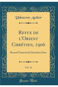 Revue de l'Orient Chrï¿½tien, 1906, Vol. 11: Recueil Trimestriel; Deuxiï¿½me Sï¿½rie (Classic Reprint): Recueil Trimestriel; Deuxiï¿½me Sï¿½rie (Classic Reprint)