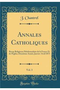 Annales Catholiques, Vol. 3: Revue Religieuse Hebdomadaire de la France Et de L'ï¿½glise; Deuxiï¿½me Annï¿½e; Janvier-Avril 1873 (Classic Reprint)